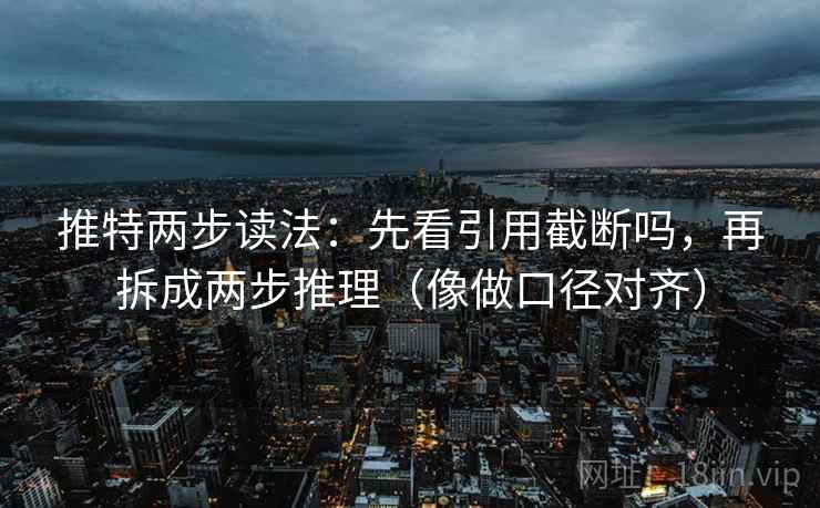 推特两步读法：先看引用截断吗，再拆成两步推理（像做口径对齐）