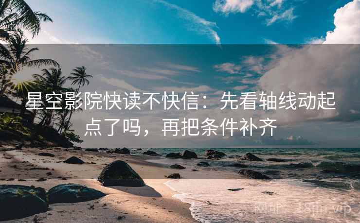 星空影院快读不快信：先看轴线动起点了吗，再把条件补齐