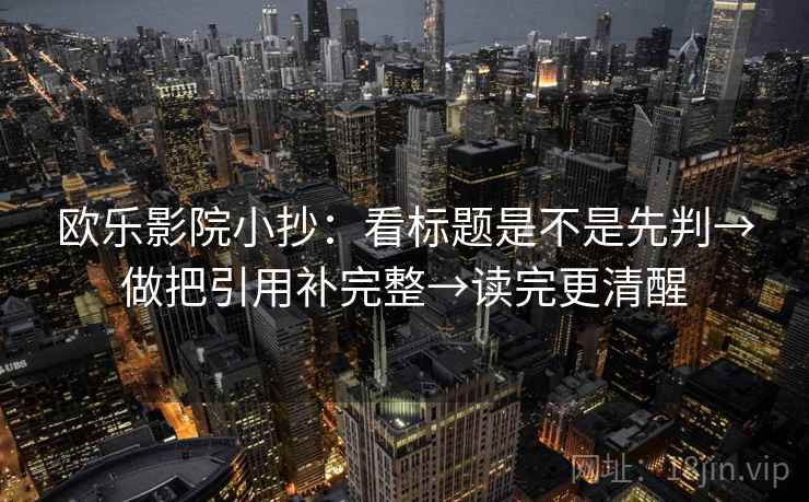 欧乐影院小抄：看标题是不是先判→做把引用补完整→读完更清醒
