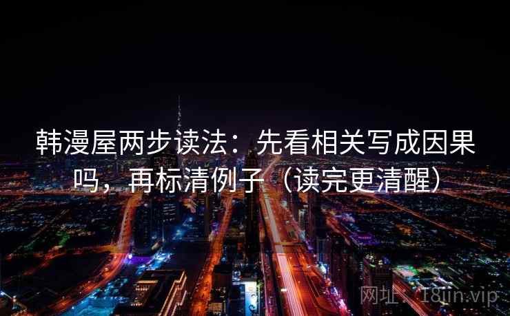 韩漫屋两步读法：先看相关写成因果吗，再标清例子（读完更清醒）