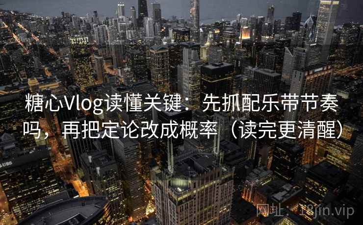 糖心Vlog读懂关键：先抓配乐带节奏吗，再把定论改成概率（读完更清醒）