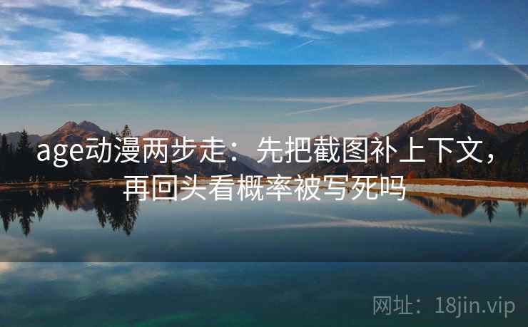 age动漫两步走：先把截图补上下文，再回头看概率被写死吗