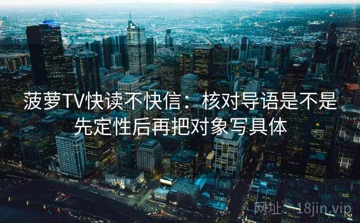 菠萝TV快读不快信：核对导语是不是先定性后再把对象写具体