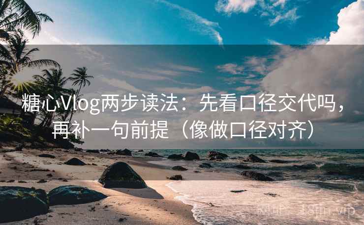 <strong>糖心</strong>Vlog两步读法：先看口径交代吗，再补一句前提（像做口径对齐）