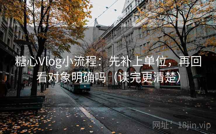 糖心Vlog小流程：先补上单位，再回看对象明确吗（读完更清楚）