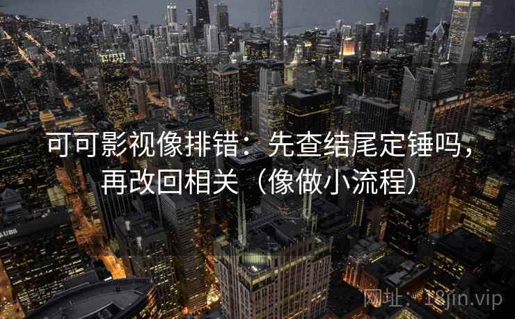 可可影视像排错：先查结尾定锤吗，再改回相关（像做小流程）