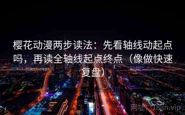 樱花动漫两步读法：先看轴线动起点吗，再读全轴线起点终点（像做快速复盘）