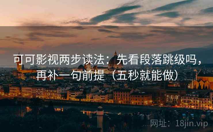可可影视两步读法:先看段落跳级吗,再补一句前提(五秒就能做) 可可影视两步读法:先看段落跳级吗,再补一句前提(五秒就能做)