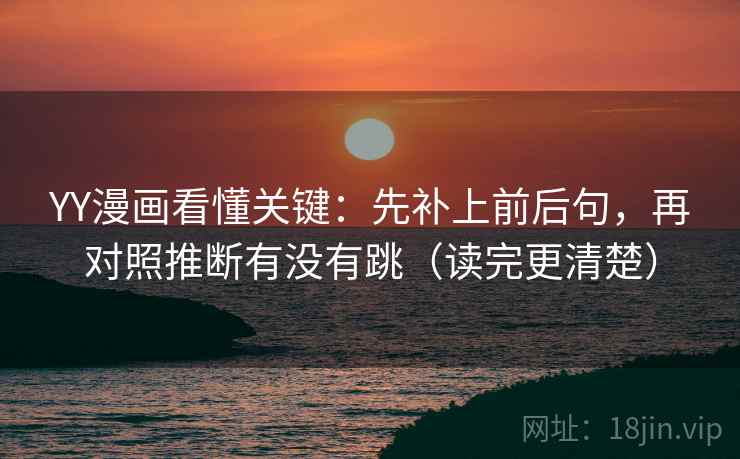 YY漫画看懂关键：先补上前后句，再对照推断有没有跳（读完更清楚）