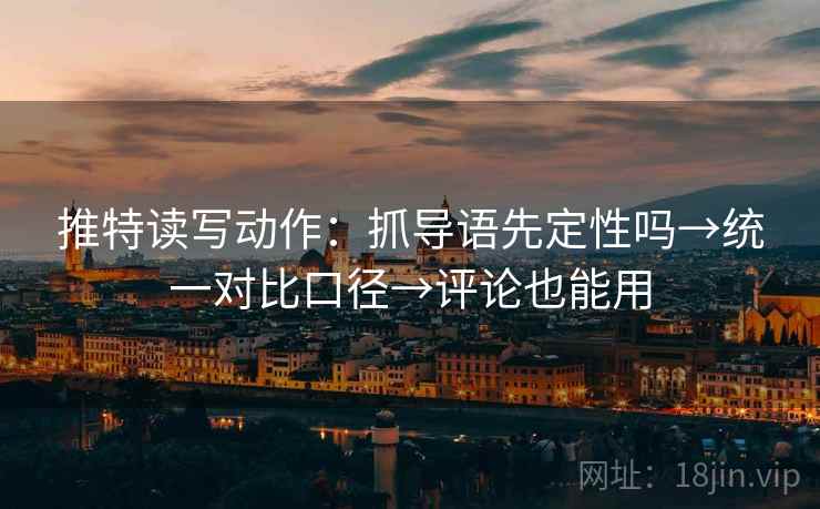 推特读写动作：抓导语先定性吗→统一对比口径→评论也能用