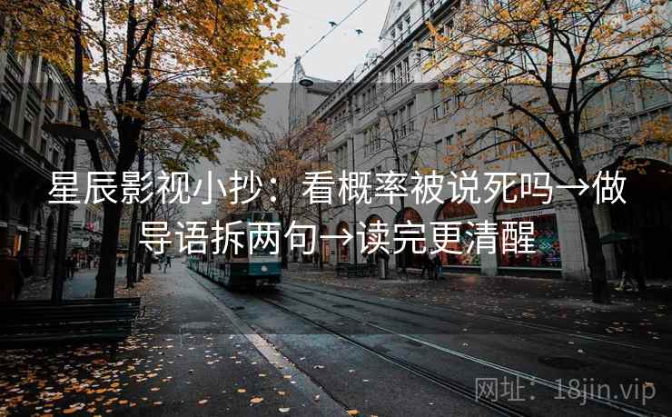 星辰影视小抄：看概率被说死吗→做导语拆两句→读完更清醒