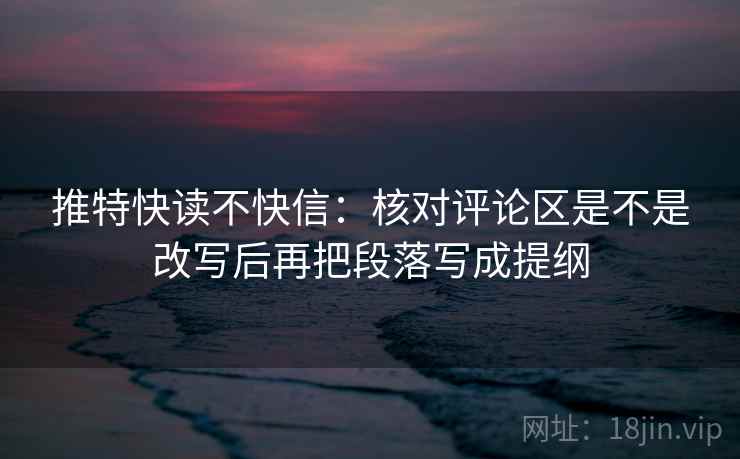 推特快读不快信：核对评论区是不是改写后再把段落写成提纲