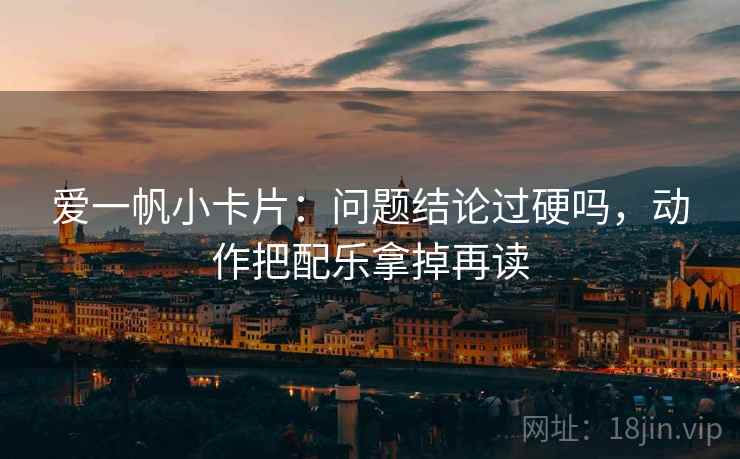 爱一帆小卡片：问题结论过硬吗，动作把配乐拿掉再读