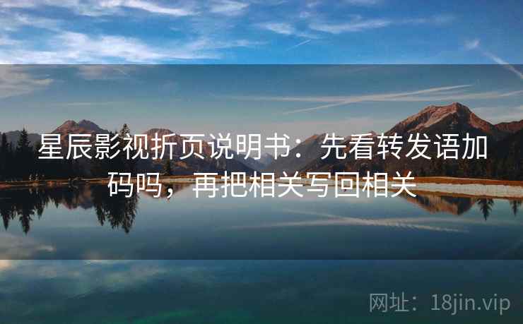 星辰影视折页说明书：先看转发语加码吗，再把相关写回相关