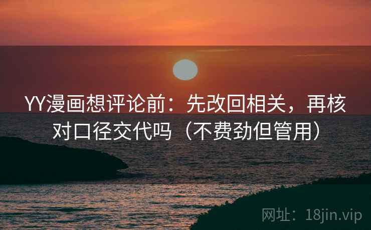 YY漫画想评论前：先改回相关，再核对口径交代吗（不费劲但管用）