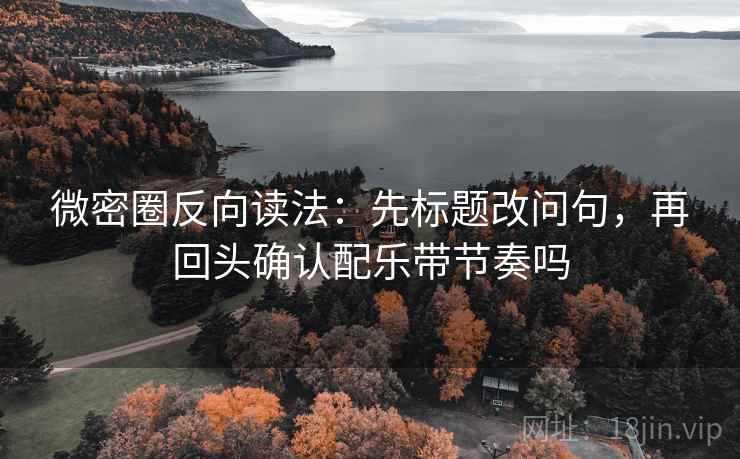 微密圈反向读法：先标题改问句，再回头确认配乐带节奏吗