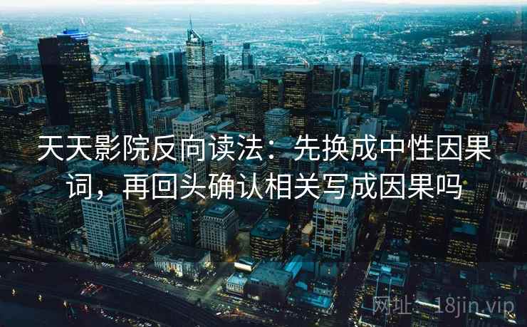 天天影院反向读法：先换成中性因果词，再回头确认相关写成因果吗