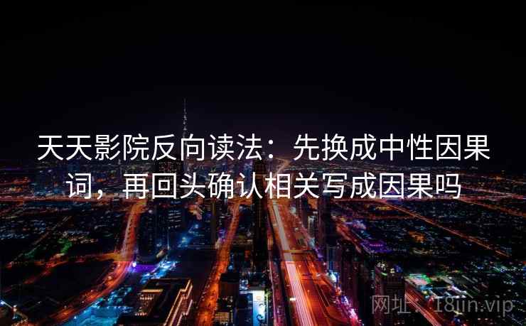 天天影院反向读法：先换成中性因果词，再回头确认相关写成因果吗